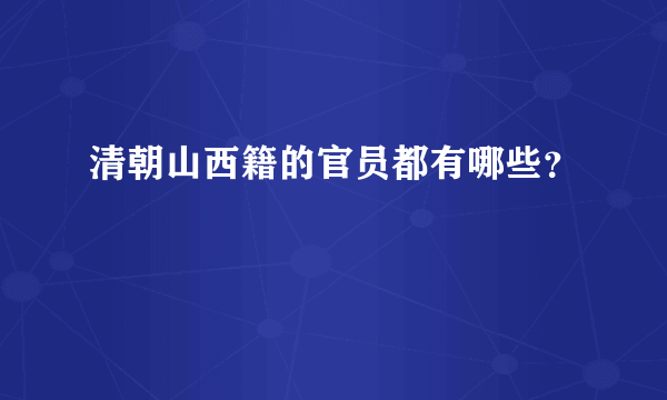 清朝山西籍的官员都有哪些？