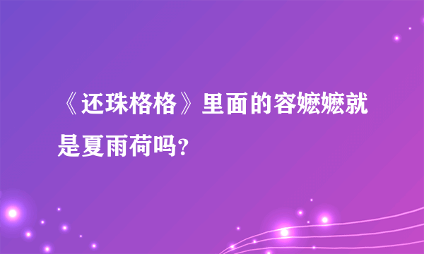 《还珠格格》里面的容嬷嬷就是夏雨荷吗？