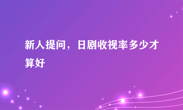 新人提问，日剧收视率多少才算好