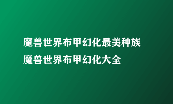 魔兽世界布甲幻化最美种族 魔兽世界布甲幻化大全