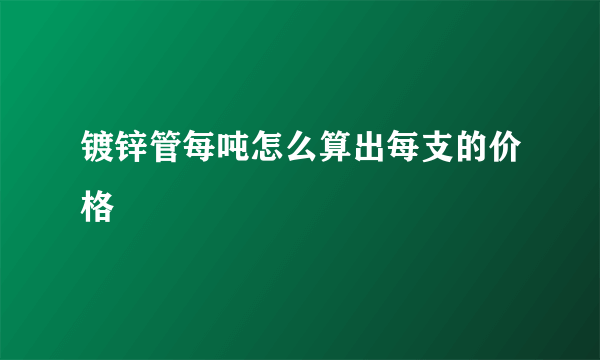 镀锌管每吨怎么算出每支的价格