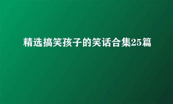 精选搞笑孩子的笑话合集25篇