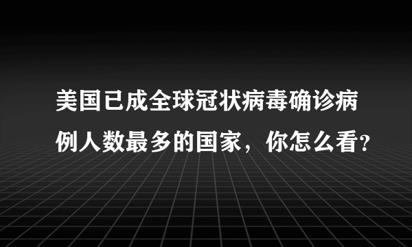 美国已成全球冠状病毒确诊病例人数最多的国家，你怎么看？