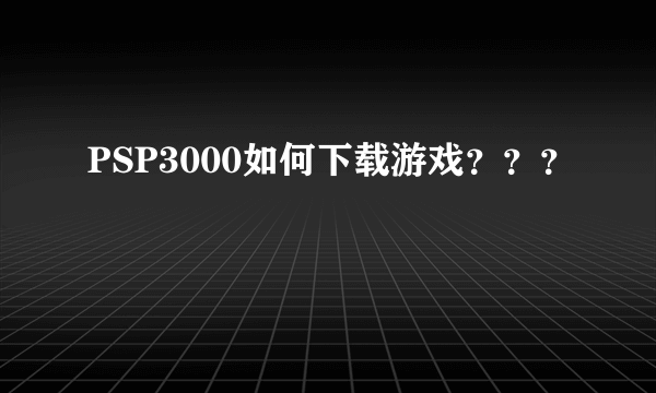 PSP3000如何下载游戏？？？