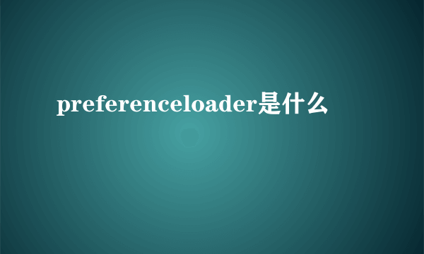 preferenceloader是什么