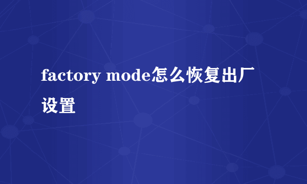 factory mode怎么恢复出厂设置