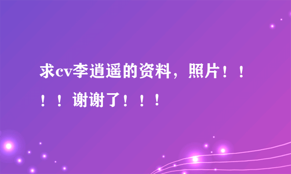 求cv李逍遥的资料，照片！！！！谢谢了！！!