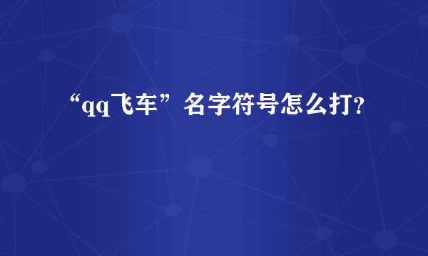 “qq飞车”名字符号怎么打？