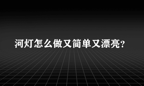 河灯怎么做又简单又漂亮？