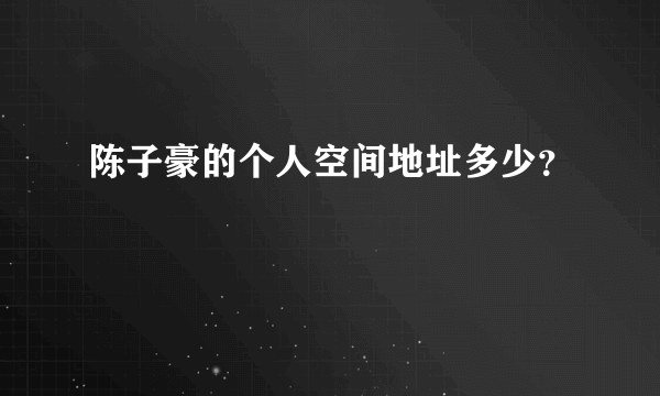 陈子豪的个人空间地址多少？