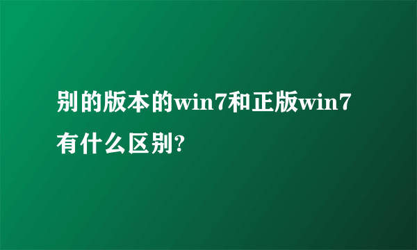 别的版本的win7和正版win7有什么区别?