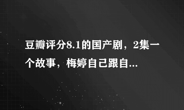 豆瓣评分8.1的国产剧，2集一个故事，梅婷自己跟自己飙戏！