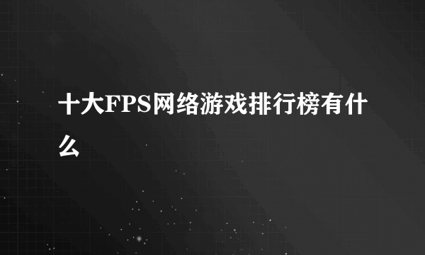 十大FPS网络游戏排行榜有什么