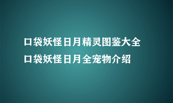 口袋妖怪日月精灵图鉴大全 口袋妖怪日月全宠物介绍