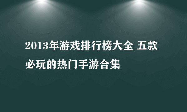 2013年游戏排行榜大全 五款必玩的热门手游合集