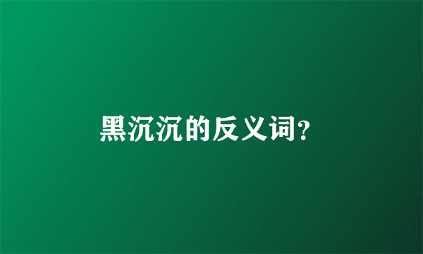 黑沉沉的反义词？