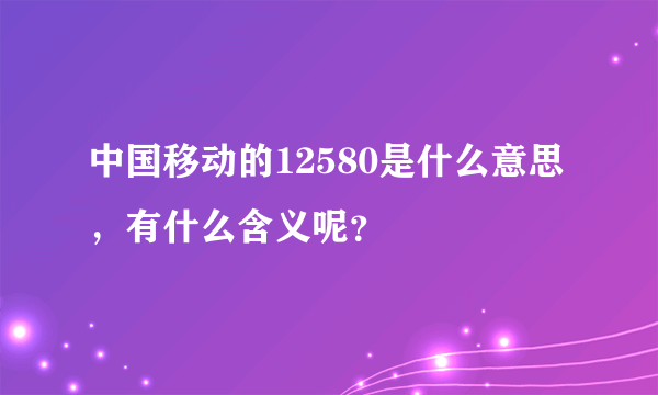 中国移动的12580是什么意思，有什么含义呢？