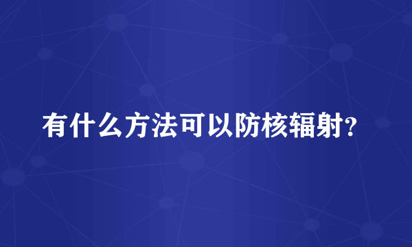 有什么方法可以防核辐射？