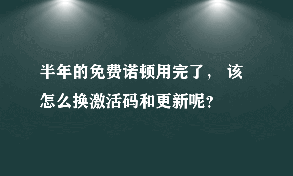 半年的免费诺顿用完了， 该怎么换激活码和更新呢？