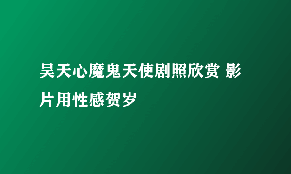 吴天心魔鬼天使剧照欣赏 影片用性感贺岁