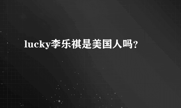 lucky李乐祺是美国人吗？