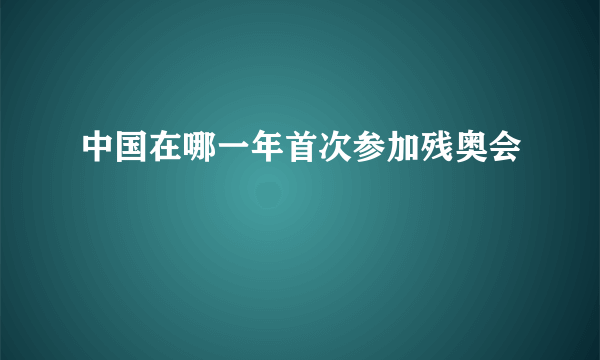 中国在哪一年首次参加残奥会