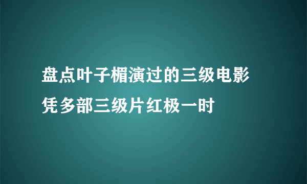 盘点叶子楣演过的三级电影 凭多部三级片红极一时