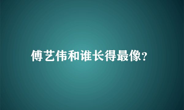 傅艺伟和谁长得最像？