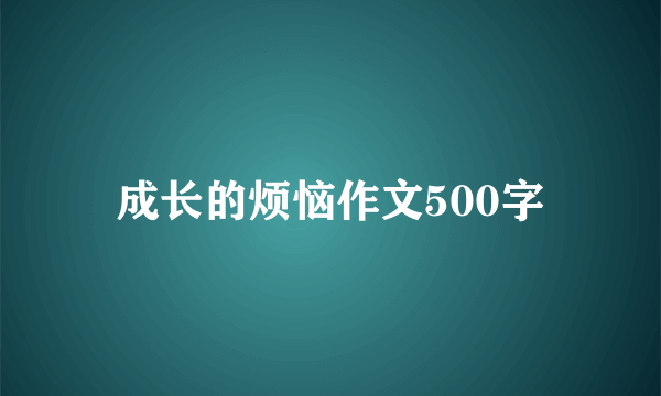 成长的烦恼作文500字