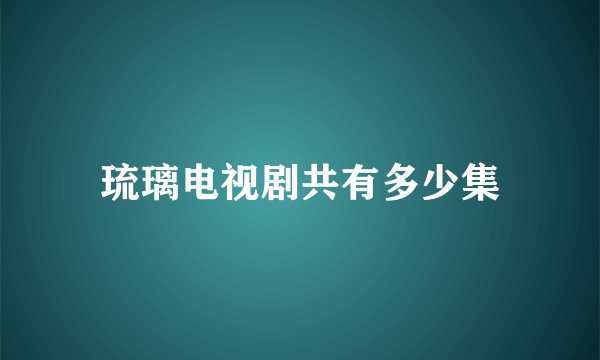 琉璃电视剧共有多少集