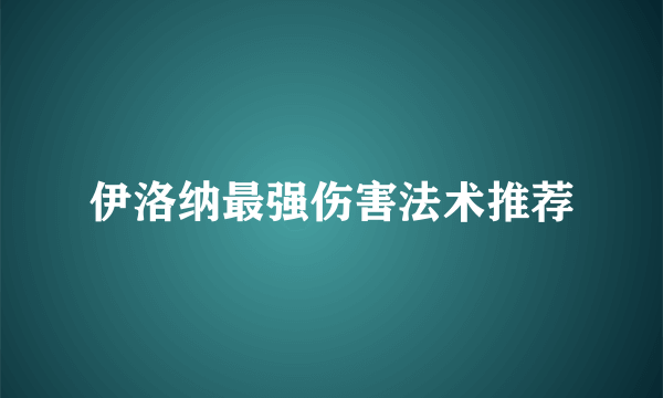 伊洛纳最强伤害法术推荐