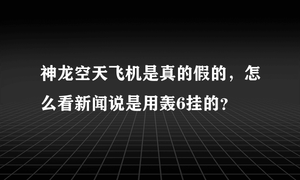 神龙空天飞机是真的假的，怎么看新闻说是用轰6挂的？