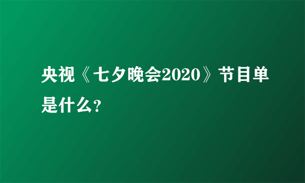 央视《七夕晚会2020》节目单是什么？