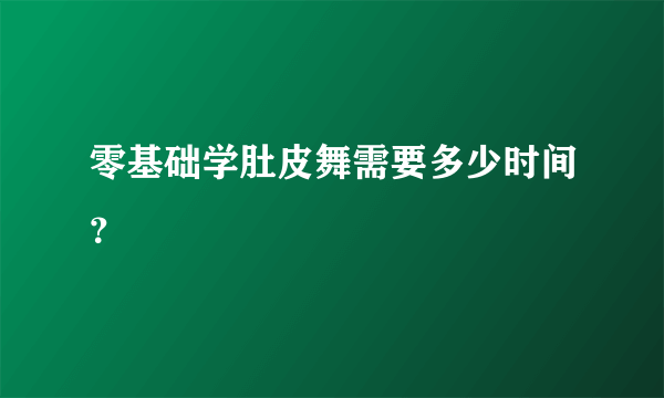 零基础学肚皮舞需要多少时间？