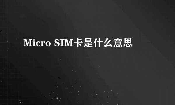 Micro SIM卡是什么意思