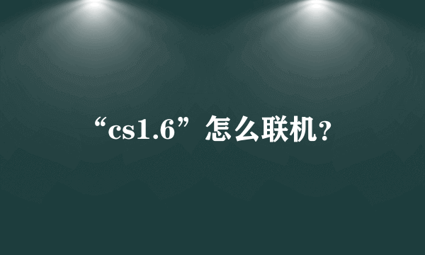 “cs1.6”怎么联机？