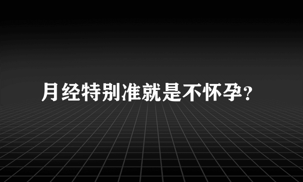 月经特别准就是不怀孕？