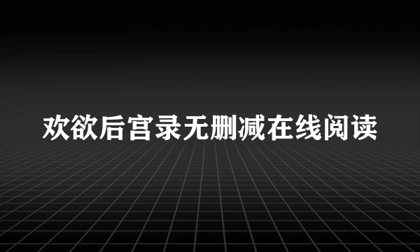 欢欲后宫录无删减在线阅读