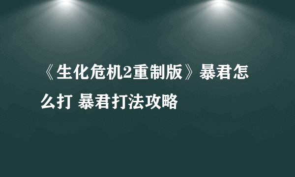 《生化危机2重制版》暴君怎么打 暴君打法攻略