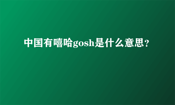 中国有嘻哈gosh是什么意思？