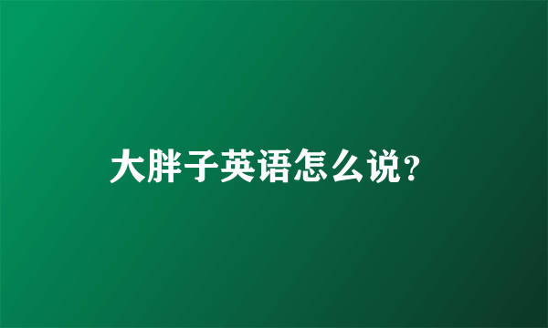 大胖子英语怎么说？