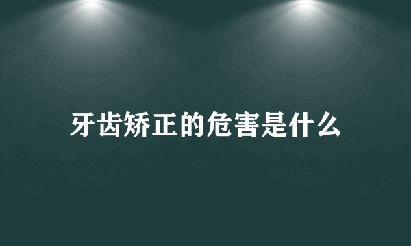 牙齿矫正的危害是什么