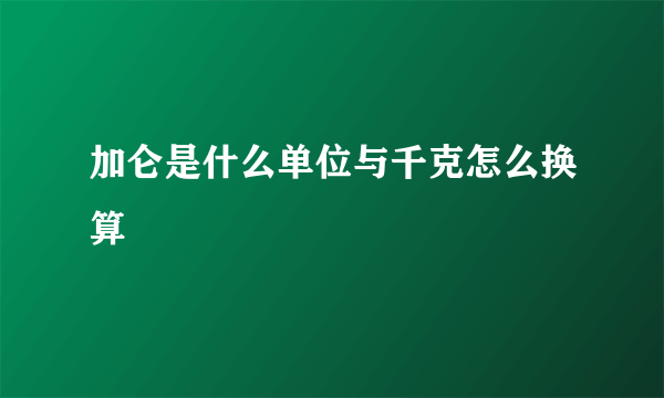 加仑是什么单位与千克怎么换算