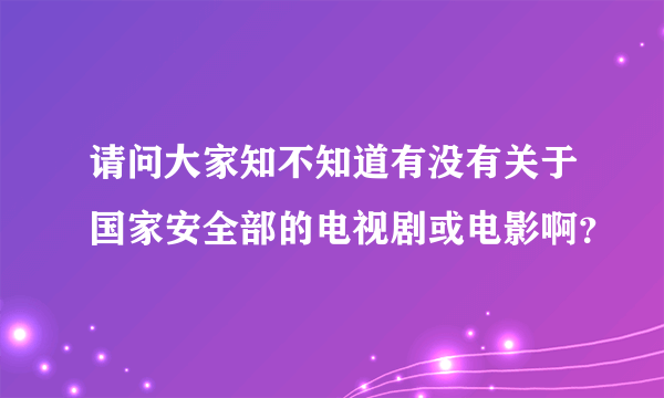 请问大家知不知道有没有关于国家安全部的电视剧或电影啊？