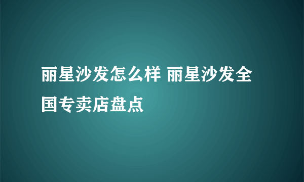 丽星沙发怎么样 丽星沙发全国专卖店盘点