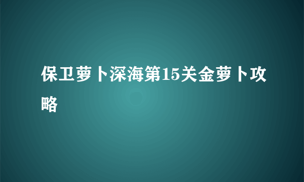 保卫萝卜深海第15关金萝卜攻略