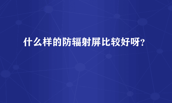 什么样的防辐射屏比较好呀？