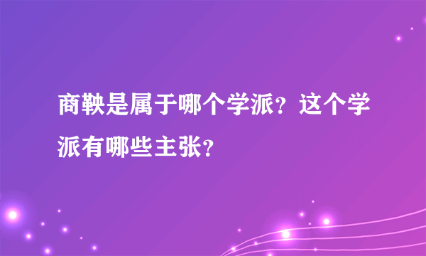 商鞅是属于哪个学派？这个学派有哪些主张？