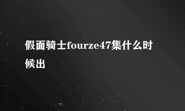 假面骑士fourze47集什么时候出