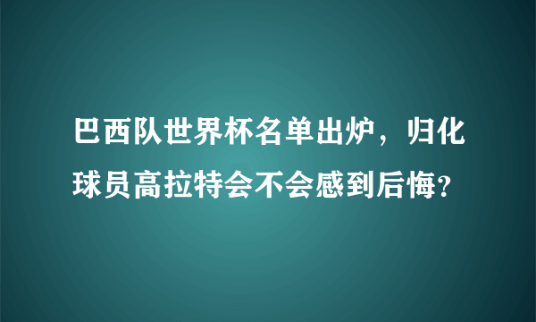 巴西队世界杯名单出炉，归化球员高拉特会不会感到后悔？